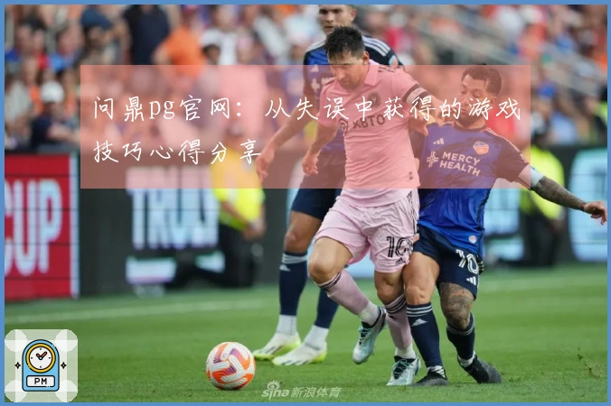 问鼎pg官网：从失误中获得的游戏技巧心得分享