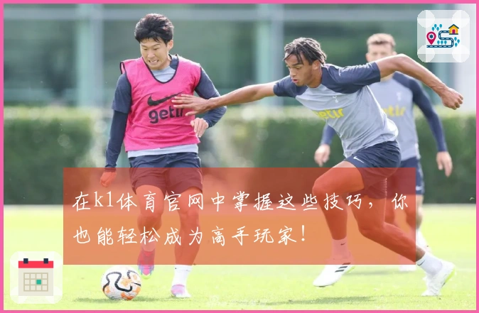 在k1体育官网中掌握这些技巧，你也能轻松成为高手玩家！