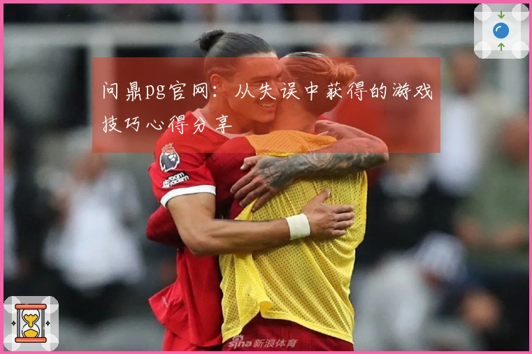 问鼎pg官网：从失误中获得的游戏技巧心得分享