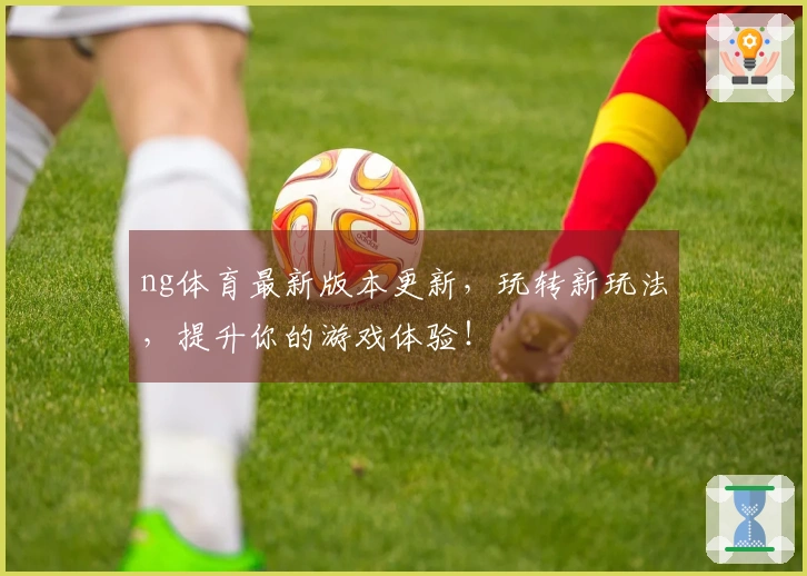 ng体育最新版本更新，玩转新玩法，提升你的游戏体验！