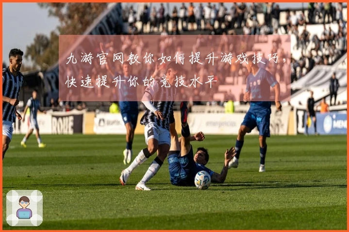 九游官网教你如何提升游戏技巧，快速提升你的竞技水平
