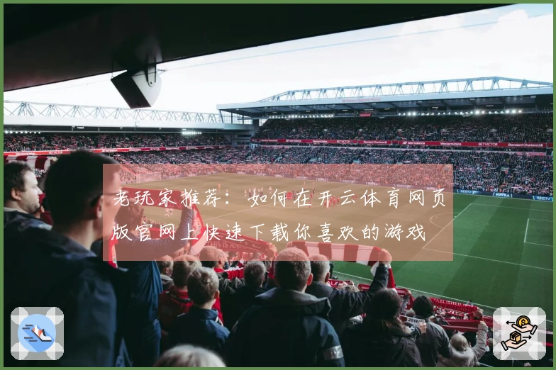老玩家推荐：如何在开云体育网页版官网上快速下载你喜欢的游戏