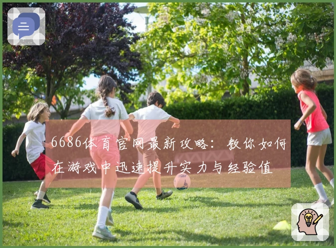 6686体育官网最新攻略：教你如何在游戏中迅速提升实力与经验值