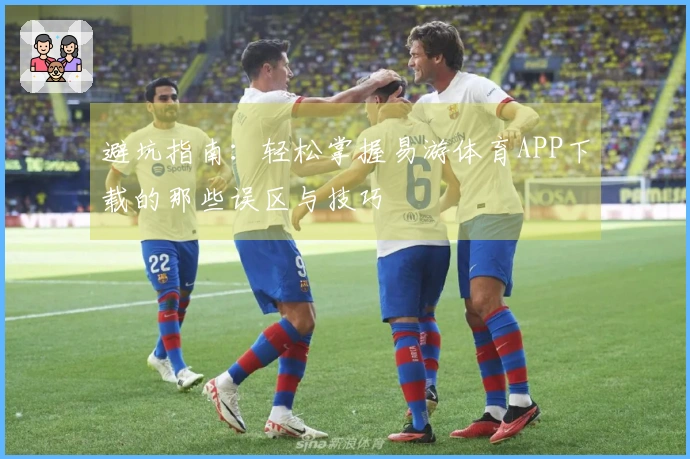 避坑指南：轻松掌握易游体育APP下载的那些误区与技巧