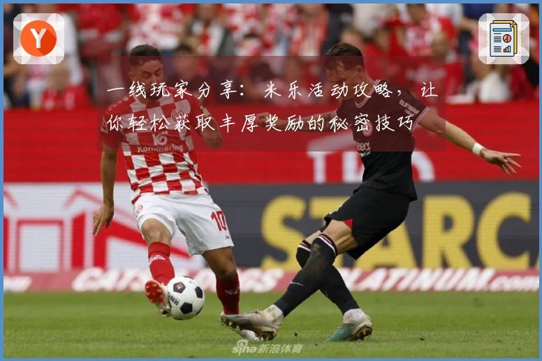 一线玩家分享：米乐活动攻略，让你轻松获取丰厚奖励的秘密技巧