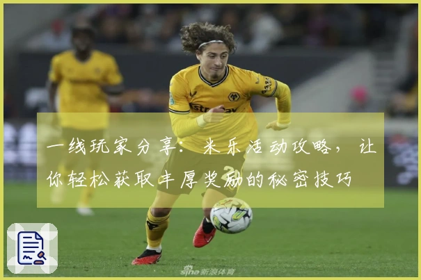 一线玩家分享：米乐活动攻略，让你轻松获取丰厚奖励的秘密技巧